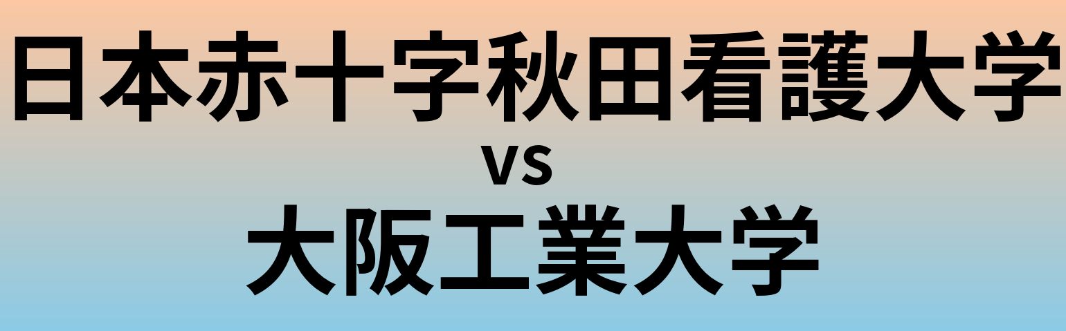 日本赤十字秋田看護大学と大阪工業大学 のどちらが良い大学?