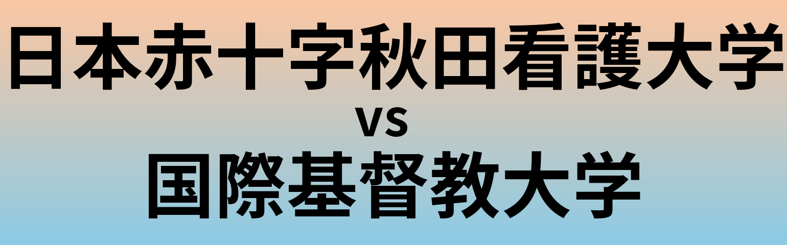 日本赤十字秋田看護大学と国際基督教大学 のどちらが良い大学?