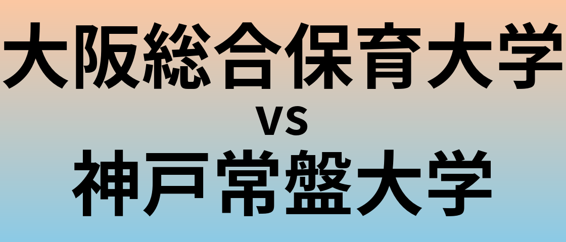 大阪総合保育大学と神戸常盤大学 のどちらが良い大学?
