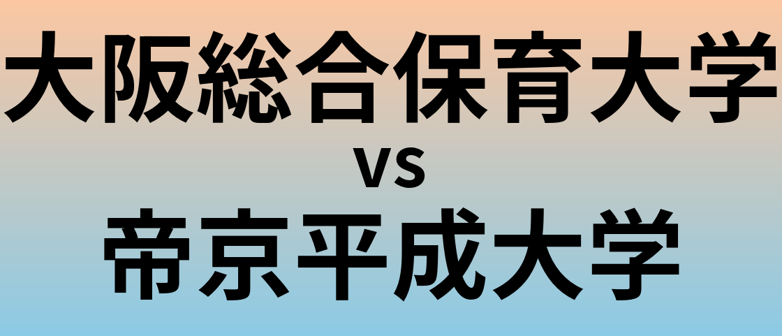 大阪総合保育大学と帝京平成大学 のどちらが良い大学?