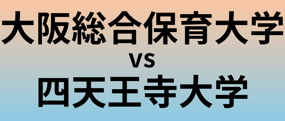 大阪総合保育大学と四天王寺大学 のどちらが良い大学?