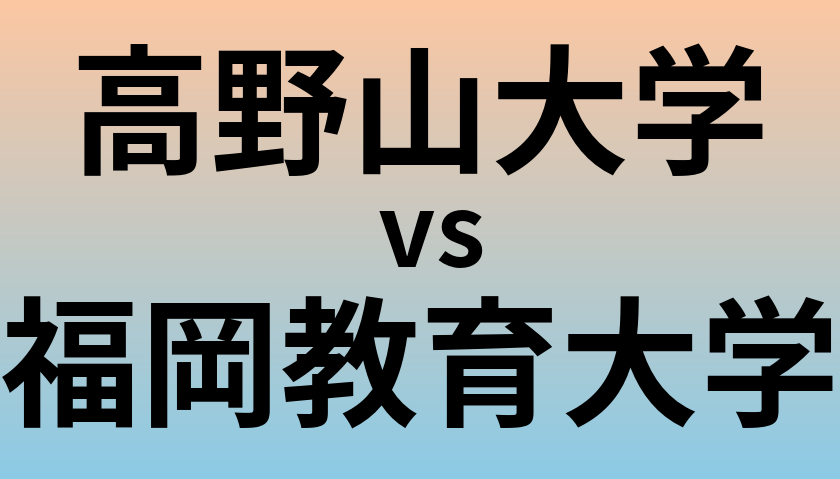 高野山大学と福岡教育大学 のどちらが良い大学?