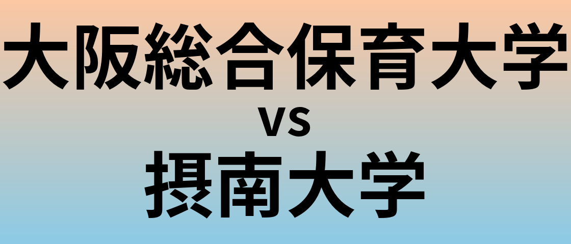 大阪総合保育大学と摂南大学 のどちらが良い大学?