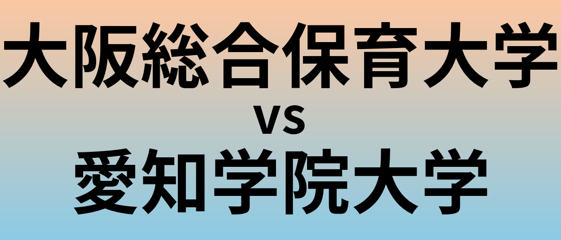 大阪総合保育大学と愛知学院大学 のどちらが良い大学?