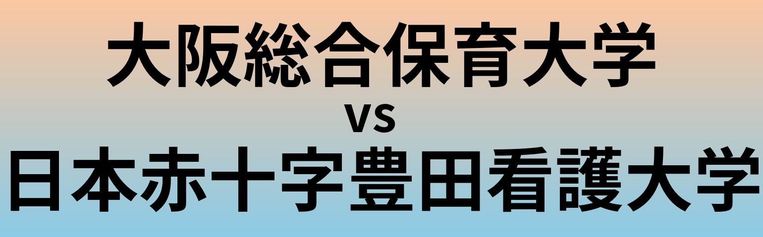 大阪総合保育大学と日本赤十字豊田看護大学 のどちらが良い大学?