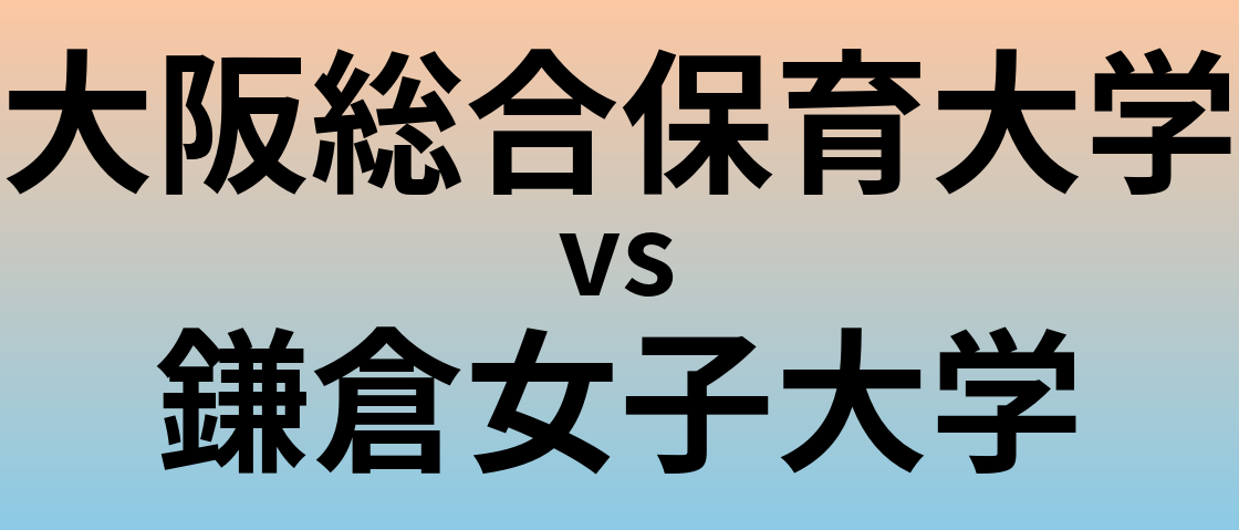 大阪総合保育大学と鎌倉女子大学 のどちらが良い大学?