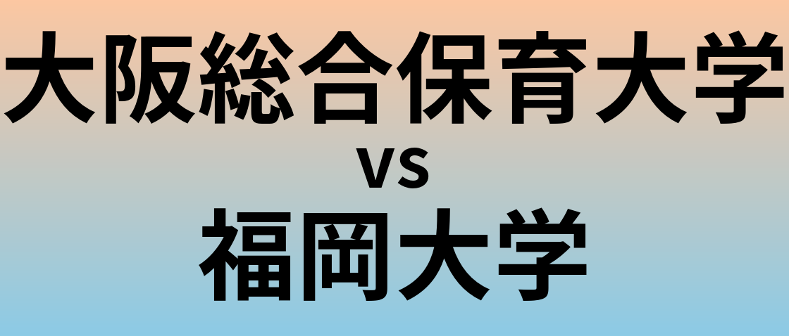大阪総合保育大学と福岡大学 のどちらが良い大学?