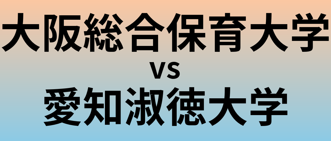 大阪総合保育大学と愛知淑徳大学 のどちらが良い大学?