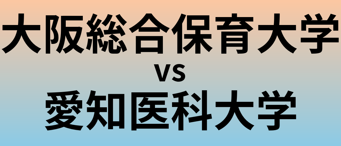 大阪総合保育大学と愛知医科大学 のどちらが良い大学?