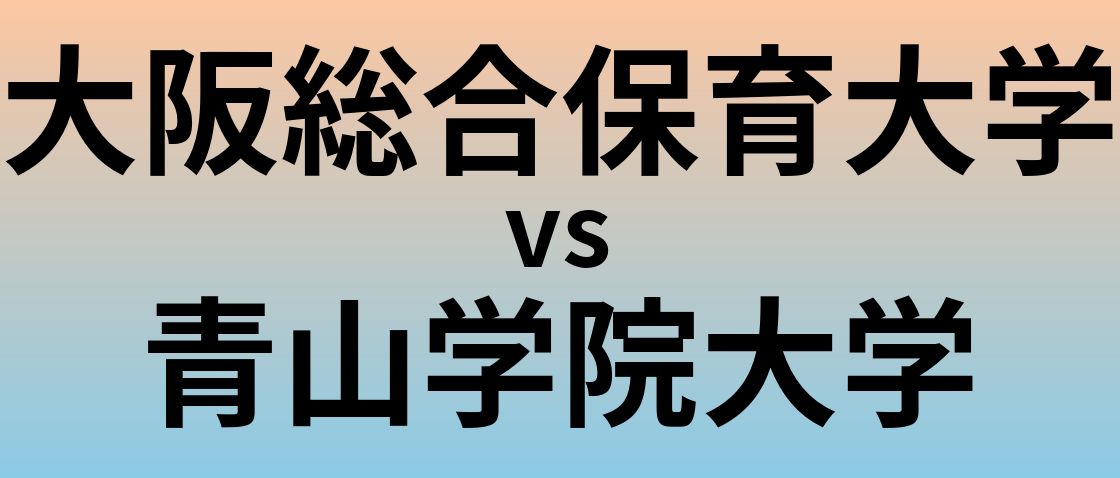 大阪総合保育大学と青山学院大学 のどちらが良い大学?