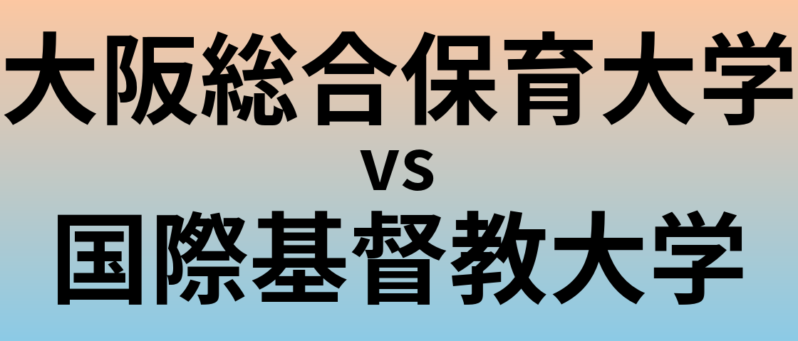 大阪総合保育大学と国際基督教大学 のどちらが良い大学?