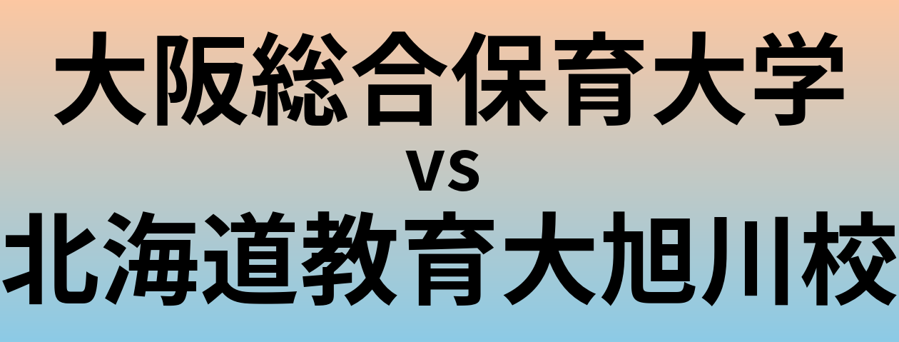 大阪総合保育大学と北海道教育大旭川校 のどちらが良い大学?
