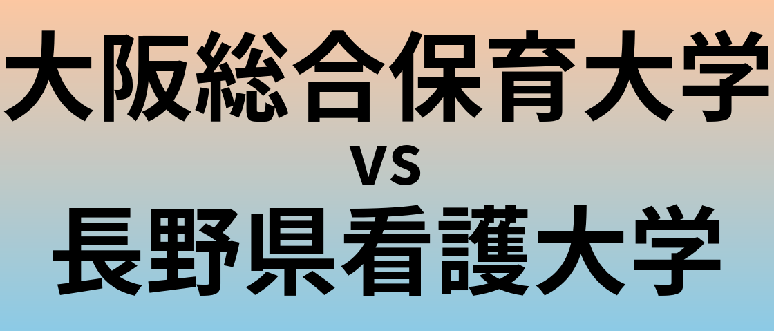 大阪総合保育大学と長野県看護大学 のどちらが良い大学?