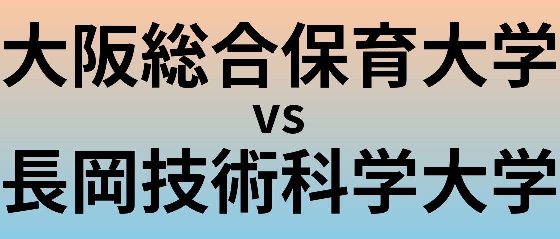 大阪総合保育大学と長岡技術科学大学 のどちらが良い大学?