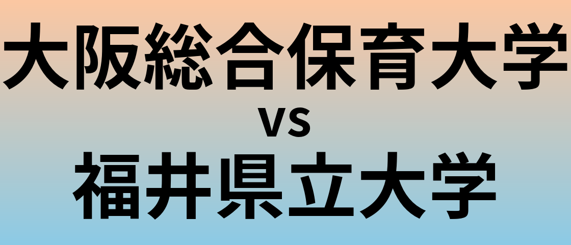 大阪総合保育大学と福井県立大学 のどちらが良い大学?