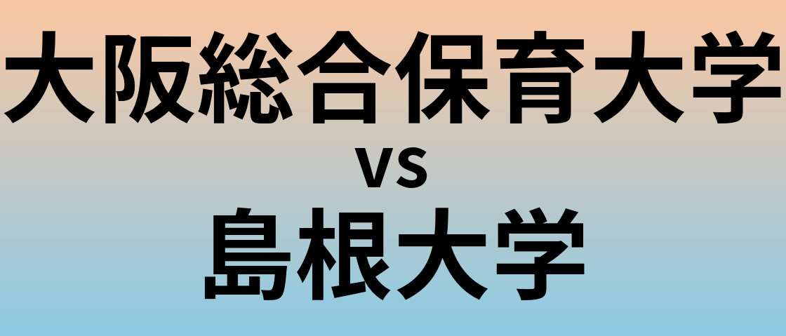 大阪総合保育大学と島根大学 のどちらが良い大学?