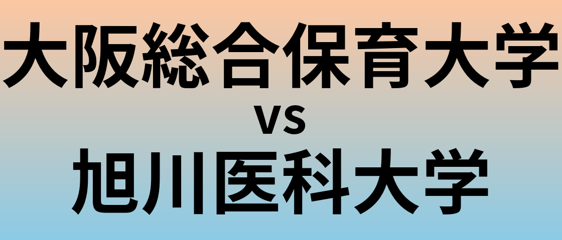 大阪総合保育大学と旭川医科大学 のどちらが良い大学?
