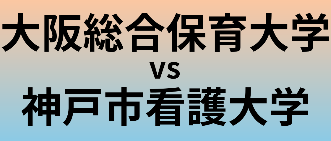 大阪総合保育大学と神戸市看護大学 のどちらが良い大学?