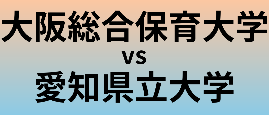 大阪総合保育大学と愛知県立大学 のどちらが良い大学?