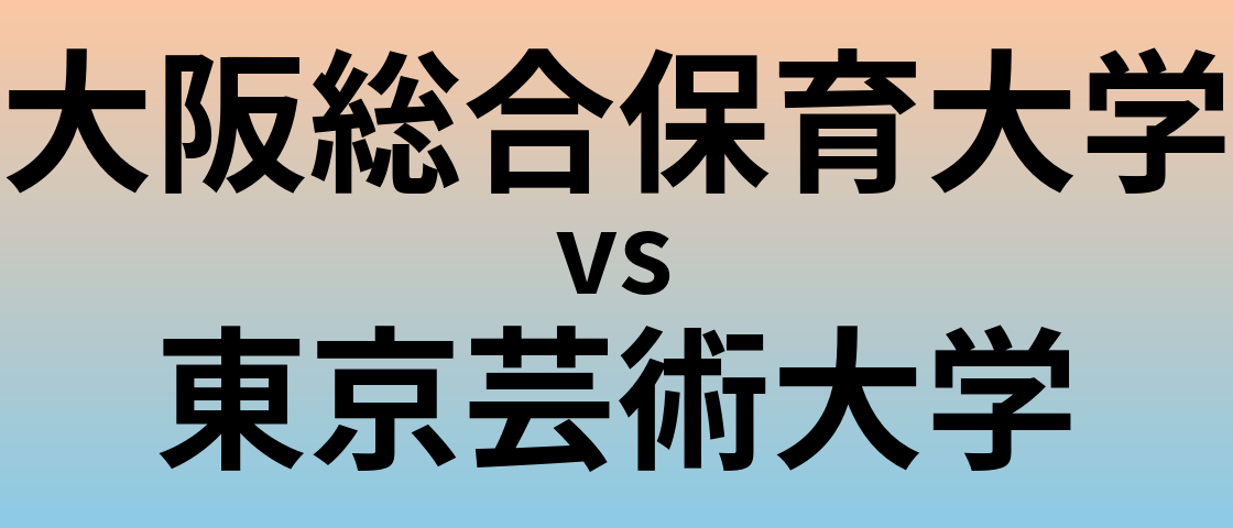 大阪総合保育大学と東京芸術大学 のどちらが良い大学?