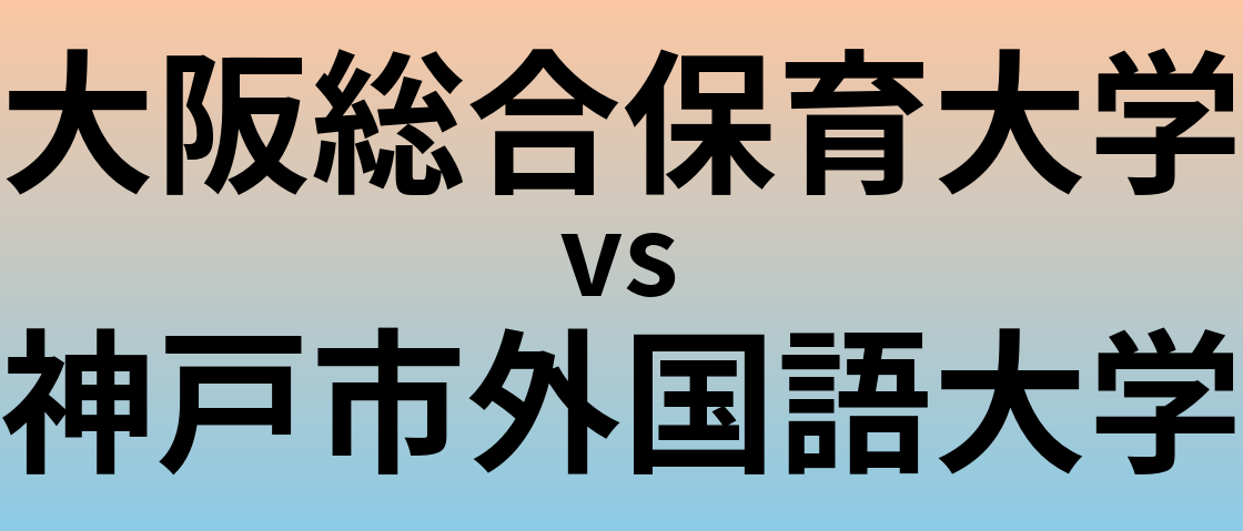 大阪総合保育大学と神戸市外国語大学 のどちらが良い大学?