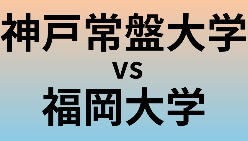 神戸常盤大学と福岡大学 のどちらが良い大学?