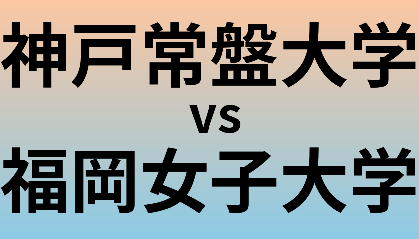 神戸常盤大学と福岡女子大学 のどちらが良い大学?