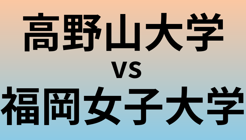 高野山大学と福岡女子大学 のどちらが良い大学?