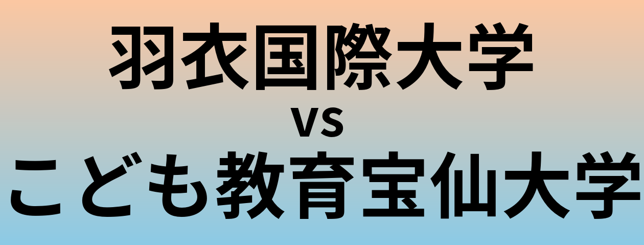 羽衣国際大学とこども教育宝仙大学 のどちらが良い大学?