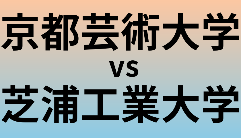 京都芸術大学と芝浦工業大学 のどちらが良い大学?