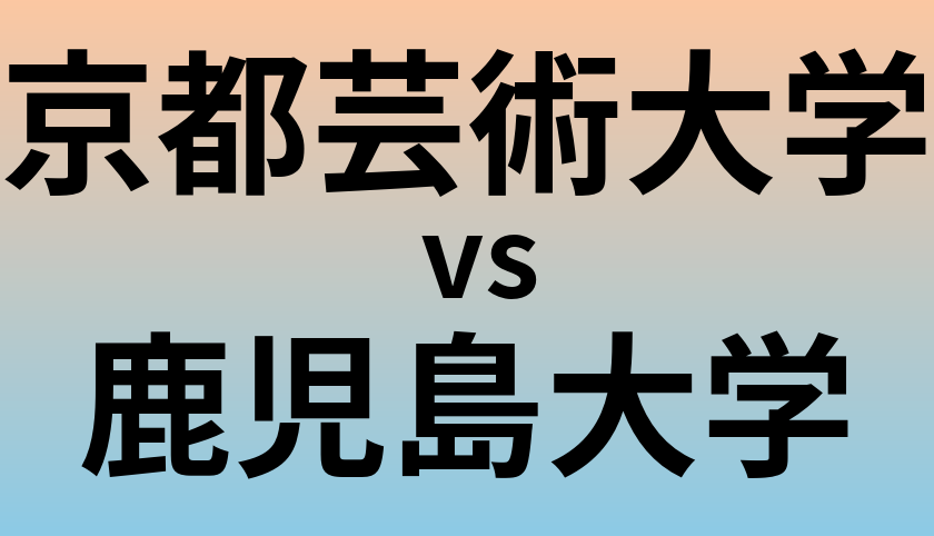 京都芸術大学と鹿児島大学 のどちらが良い大学?