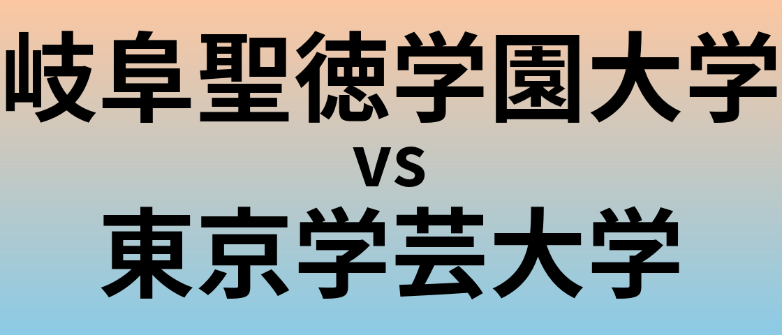 岐阜聖徳学園大学と東京学芸大学 のどちらが良い大学?