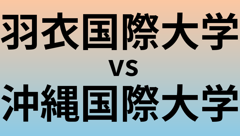 羽衣国際大学と沖縄国際大学 のどちらが良い大学?