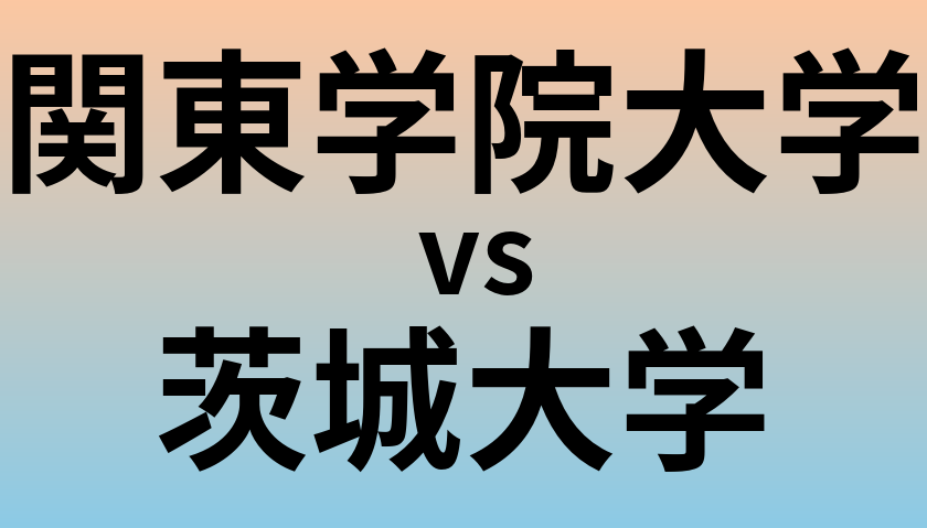 関東学院大学と茨城大学 のどちらが良い大学?