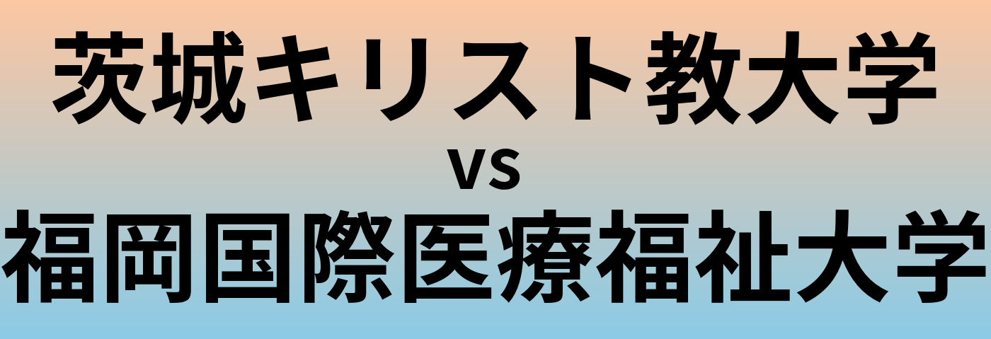 茨城キリスト教大学と福岡国際医療福祉大学 のどちらが良い大学?