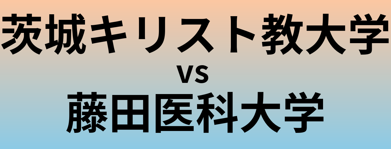 茨城キリスト教大学と藤田医科大学 のどちらが良い大学?