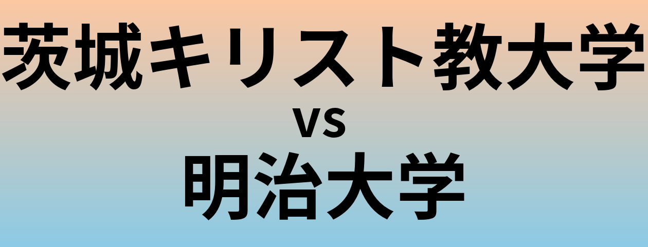 茨城キリスト教大学と明治大学 のどちらが良い大学?