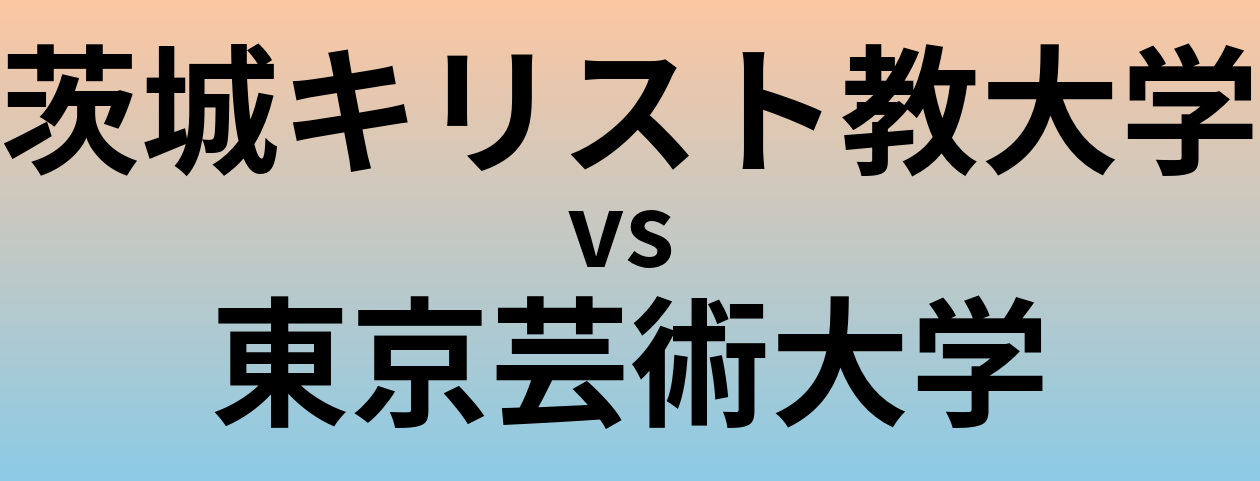 茨城キリスト教大学と東京芸術大学 のどちらが良い大学?