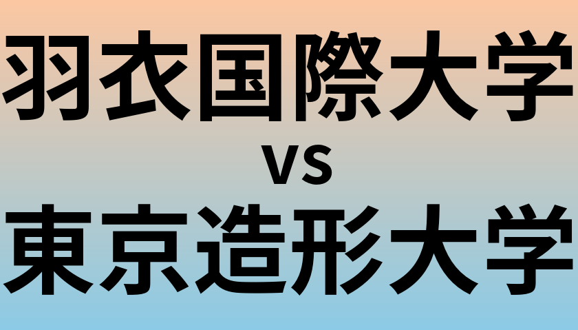 羽衣国際大学と東京造形大学 のどちらが良い大学?