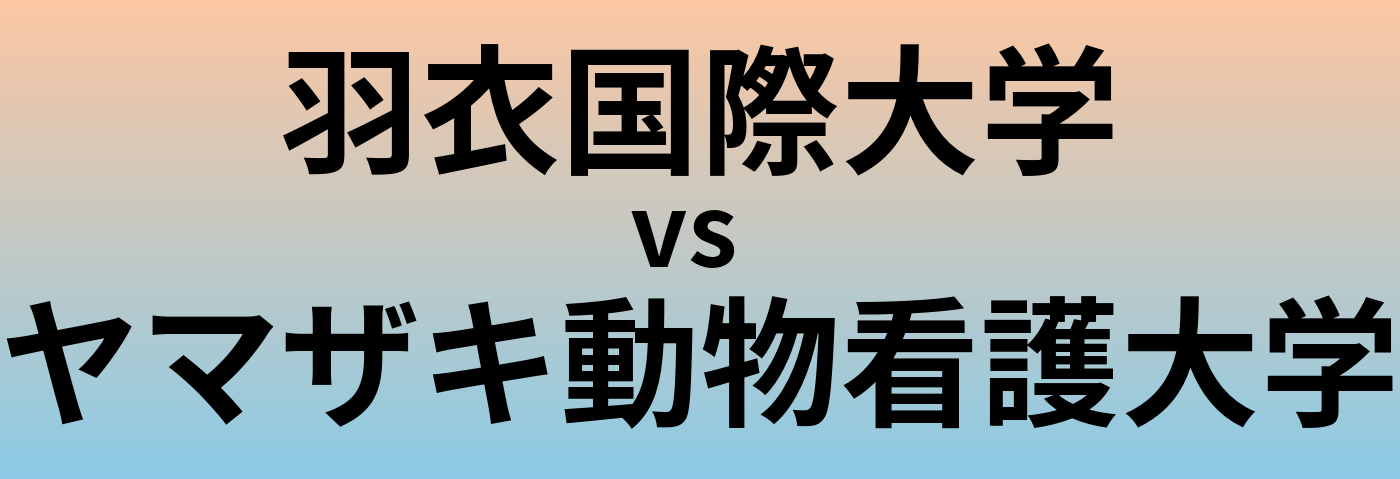 羽衣国際大学とヤマザキ動物看護大学 のどちらが良い大学?