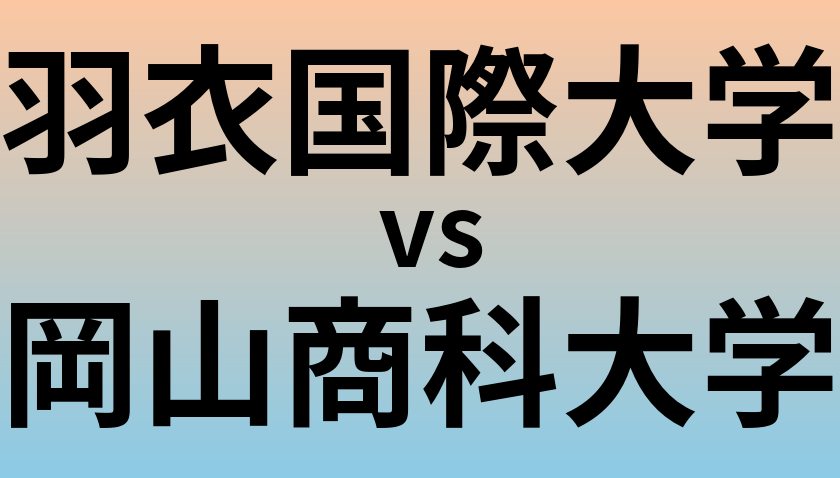 羽衣国際大学と岡山商科大学 のどちらが良い大学?