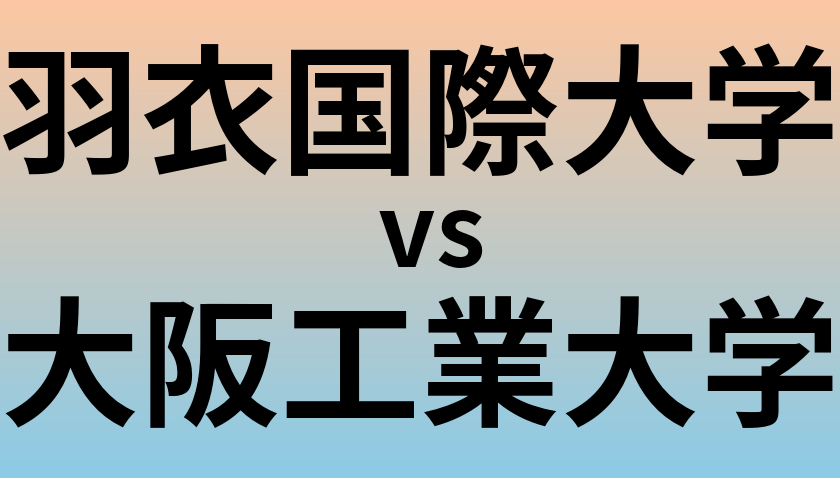 羽衣国際大学と大阪工業大学 のどちらが良い大学?