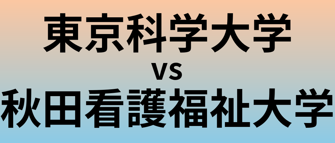 東京科学大学と秋田看護福祉大学 のどちらが良い大学?