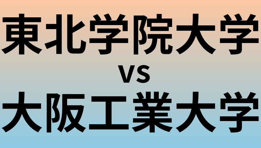 東北学院大学と大阪工業大学 のどちらが良い大学?