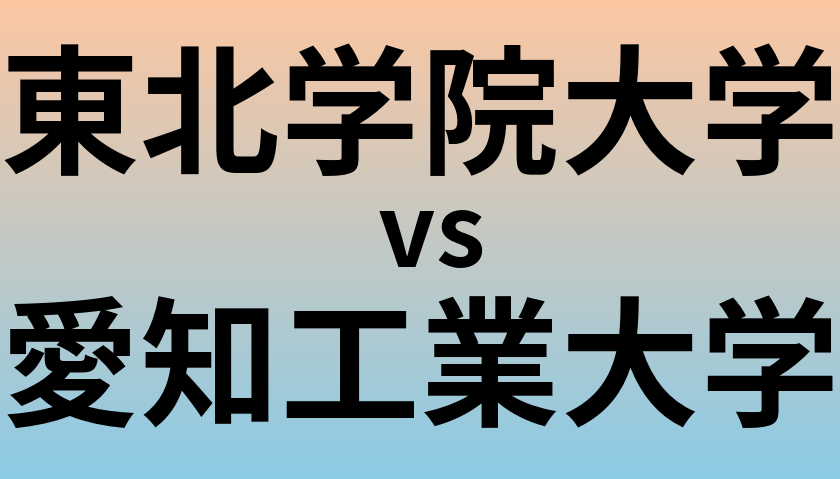 東北学院大学と愛知工業大学 のどちらが良い大学?