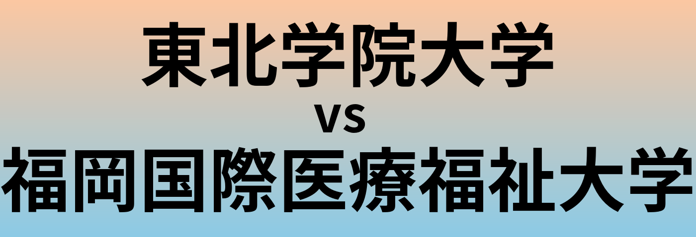 東北学院大学と福岡国際医療福祉大学 のどちらが良い大学?