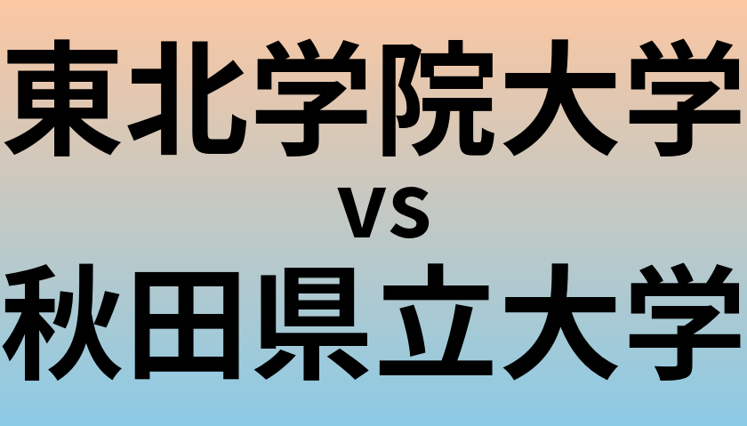 東北学院大学と秋田県立大学 のどちらが良い大学?