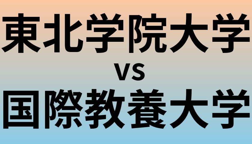 東北学院大学と国際教養大学 のどちらが良い大学?
