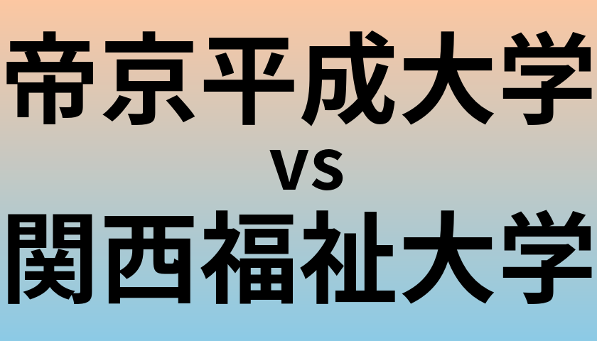 帝京平成大学と関西福祉大学 のどちらが良い大学?