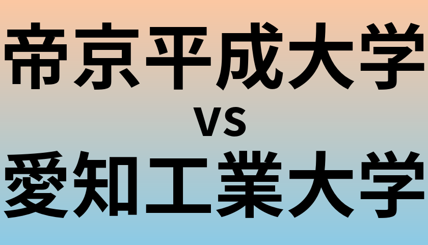 帝京平成大学と愛知工業大学 のどちらが良い大学?